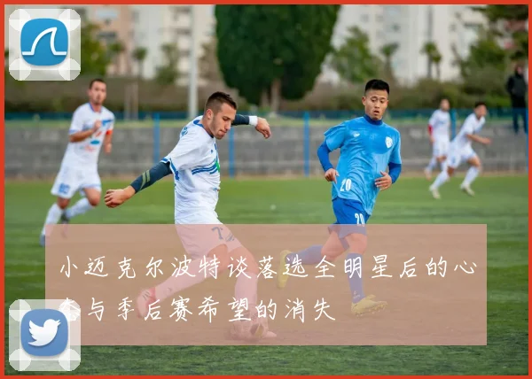 小迈克尔波特谈落选全明星后的心态与季后赛希望的消失