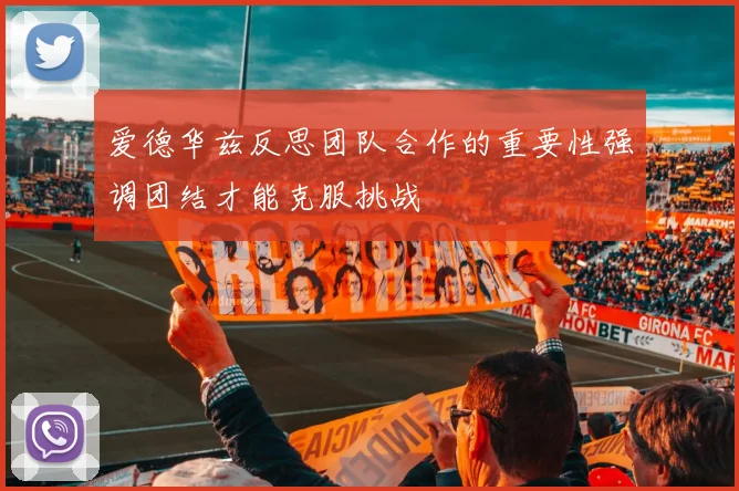 爱德华兹反思团队合作的重要性强调团结才能克服挑战