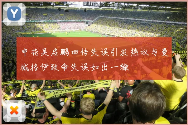 申花吴启鹏回传失误引发热议与曼城格伊致命失误如出一辙