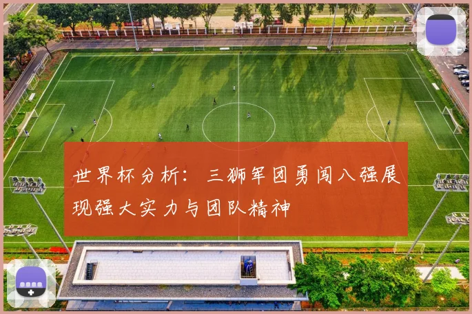 世界杯分析：三狮军团勇闯八强展现强大实力与团队精神