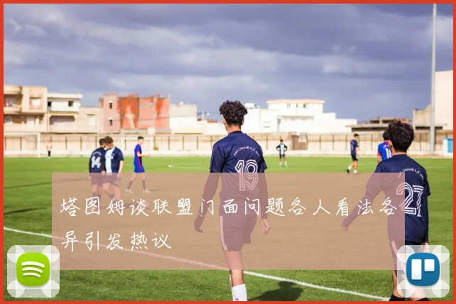 塔图姆谈联盟门面问题各人看法各异引发热议